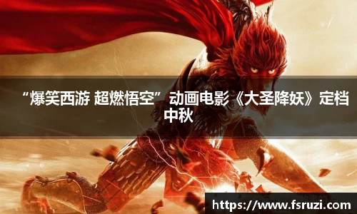 九游体育娱乐：“爆笑西游 超燃悟空”动画电影《大圣降妖》定档中秋