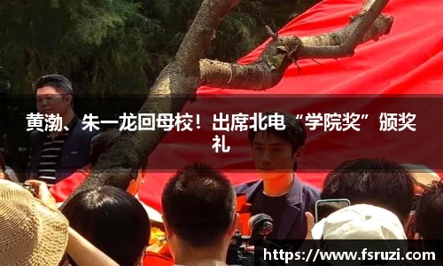 九游体育娱乐：黄渤、朱一龙回母校！出席北电“学院奖”颁奖礼