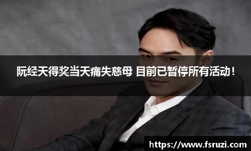 九游体育娱乐：阮经天得奖当天痛失慈母 目前已暂停所有活动！
