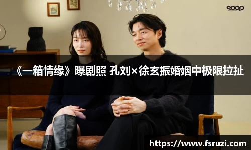 九游体育娱乐：《一箱情缘》曝剧照 孔刘×徐玄振婚姻中极限拉扯